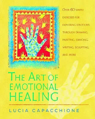 Sztuka uzdrawiania emocjonalnego: Ponad 60 prostych ćwiczeń do odkrywania emocji poprzez rysowanie, malowanie, taniec, pisanie, rzeźbienie i nie tylko - The Art of Emotional Healing: Over 60 Simple Exercises for Exploring Emotions Through Drawing, Painting, Dancing, Writing, Sculpting, and More