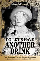 Do Let's Have Another Drink - Wyjątkowy dowcip i podwójne miary królowej Elżbiety Królowej Matki - Do Let's Have Another Drink - The Singular Wit and Double Measures of Queen Elizabeth the Queen Mother