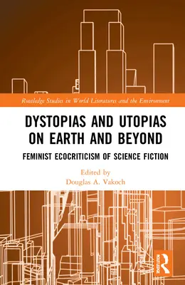 Dystopie i utopie na Ziemi i poza nią: Feministyczna ekokrytyka science fiction - Dystopias and Utopias on Earth and Beyond: Feminist Ecocriticism of Science Fiction