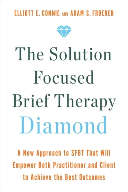 Solution Focused Brief Therapy Diamond - Nowe podejście do SFBT, które wzmocni zarówno praktyka, jak i klienta, aby osiągnąć najlepsze wyniki - Solution Focused Brief Therapy Diamond - A New Approach to SFBT That Will Empower Both Practitioner and Client to Achieve  the Best Outcomes