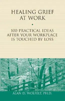 Healing Grief at Work: 100 praktycznych pomysłów po tym, jak miejsce pracy zostało dotknięte stratą tom 1 - Healing Grief at Work: 100 Practical Ideas After Your Workplace Is Touched by Lossvolume 1