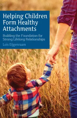Pomaganie dzieciom w tworzeniu zdrowych więzi: Budowanie podstaw silnych relacji na całe życie - Helping Children Form Healthy Attachments: Building the Foundation for Strong Lifelong Relationships