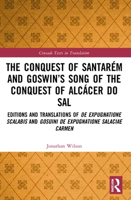 The Conquest of Santarm and Goswin's Song of the Conquest of Alccer do Sal: Editions and Translations of De expugnatione Scalabis and Gosuini de exp