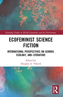 Ekofeministyczna fantastyka naukowa: Międzynarodowe perspektywy płci, ekologii i literatury - Ecofeminist Science Fiction: International Perspectives on Gender, Ecology, and Literature