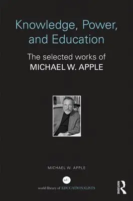 Wiedza, władza i edukacja: Wybrane prace Michaela W. Apple'a - Knowledge, Power, and Education: The Selected Works of Michael W. Apple