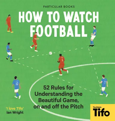 Jak oglądać piłkę nożną: 52 zasady pozwalające zrozumieć piękną grę na boisku i poza nim - How to Watch Football: 52 Rules for Understanding the Beautiful Game, on and Off the Pitch