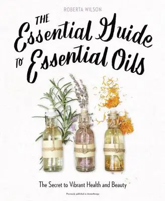 Niezbędny przewodnik po olejkach eterycznych: Sekret pełnego życia zdrowia i urody - The Essential Guide to Essential Oils: The Secret to Vibrant Health and Beauty