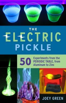 The Electric Pickle: 50 eksperymentów z układem okresowym, od aluminium do cynku - The Electric Pickle: 50 Experiments from the Periodic Table, from Aluminum to Zinc