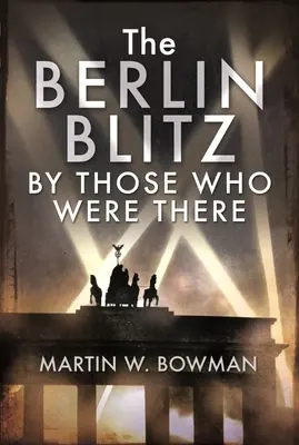 Berliński Blitz według tych, którzy tam byli - The Berlin Blitz by Those Who Were There