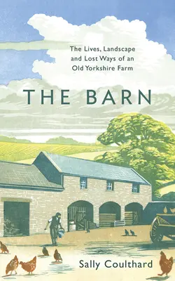 The Barn: Życie, krajobraz i utracone sposoby starej farmy w Yorkshire - The Barn: The Lives, Landscape and Lost Ways of an Old Yorkshire Farm