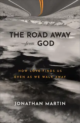 Droga z dala od Boga: Jak miłość odnajduje nas nawet wtedy, gdy się oddalamy - The Road Away from God: How Love Finds Us Even as We Walk Away