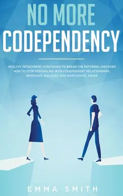 No More Codependency: Healthy Detachment Strategies to Break the Pattern. Jak przestać zmagać się ze współzależnymi związkami, obsesyjnym J - No More Codependency: Healthy Detachment Strategies to Break the Pattern. How to Stop Struggling with Codependent Relationships, Obsessive J