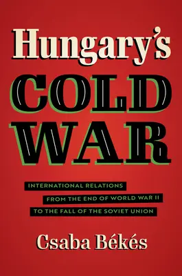 Zimna wojna na Węgrzech: stosunki międzynarodowe od końca II wojny światowej do upadku Związku Radzieckiego - Hungary's Cold War: International Relations from the End of World War II to the Fall of the Soviet Union