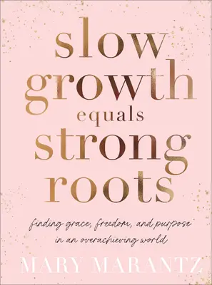 Powolny wzrost równa się silne korzenie: Znalezienie łaski, wolności i celu w świecie pełnym osiągnięć - Slow Growth Equals Strong Roots: Finding Grace, Freedom, and Purpose in an Overachieving World