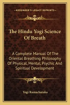 The Hindu Yogi Science of Breath: Kompletny podręcznik orientalnej filozofii oddychania w rozwoju fizycznym, umysłowym, psychicznym i duchowym - The Hindu Yogi Science of Breath: A Complete Manual of the Oriental Breathing Philosophy of Physical, Mental, Psychic and Spiritual Development