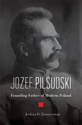 Józef Piłsudski: Ojciec założyciel nowoczesnej Polski - Jozef Pilsudski: Founding Father of Modern Poland