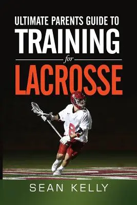 Ostateczny przewodnik dla rodziców po treningu Lacrosse - Ultimate Parents Guide to Training For Lacrosse