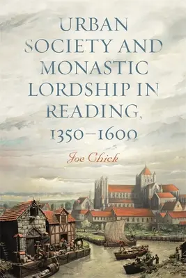 Społeczeństwo miejskie i panowanie klasztorne w Reading, 1350-1600 - Urban Society and Monastic Lordship in Reading, 1350-1600