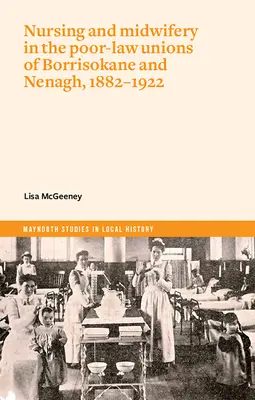 Pielęgniarstwo i położnictwo w związkach ubogich w Borrisokane i Nenagh, 1882-1922 - Nursing and Midwifery in the Poor-Law Unions of Borrisokane & Nenagh, 1882-1922