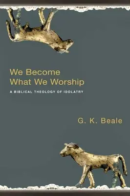 Stajemy się tym, co czcimy: Biblijna teologia bałwochwalstwa - We Become What We Worship: A Biblical Theology of Idolatry