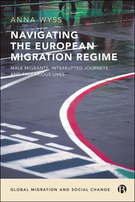 Poruszanie się po europejskim systemie migracyjnym: Migranci płci męskiej, przerwane podróże i niepewne życie - Navigating the European Migration Regime: Male Migrants, Interrupted Journeys and Precarious Lives