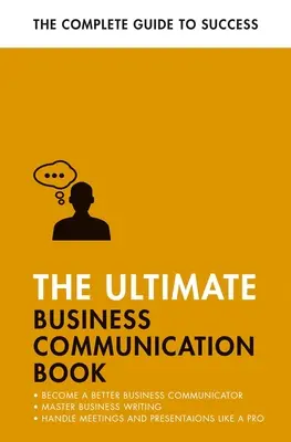 The Ultimate Business Communication Book: Lepiej komunikuj się w pracy, opanuj pisanie biznesowe, udoskonal swoje prezentacje - The Ultimate Business Communication Book: Communicate Better at Work, Master Business Writing, Perfect Your Presentations