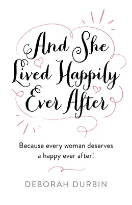 I żyła długo i szczęśliwie: Because Every Woman Deserves a Happy Ever After! - And She Lived Happily Ever After: Because Every Woman Deserves a Happy Ever After!