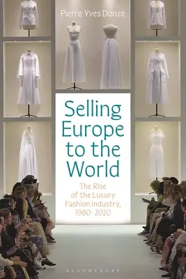 Sprzedając Europę światu: Rozwój przemysłu mody luksusowej, 1980-2020 - Selling Europe to the World: The Rise of the Luxury Fashion Industry, 1980-2020