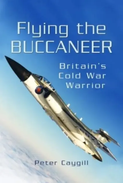 Latając korsarzem: Brytyjski wojownik zimnej wojny - Flying the Buccaneer: Britain's Cold War Warrior