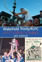 Wakefield Trinity: 50 wspaniałych gier - Wakefield Trinity: 50 Great Games