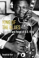 King of the Blues - The Rise and Reign of B. B. King (Vise Daniel de (autor)) - King of the Blues - The Rise and Reign of B. B. King (Vise Daniel de (author))