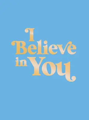 Wierzę w ciebie: Podnoszące na duchu cytaty i potężne afirmacje, które napełnią Cię pewnością siebie - I Believe in You: Uplifting Quotes and Powerful Affirmations to Fill You with Confidence
