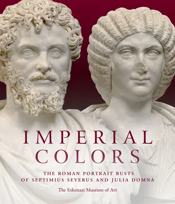 Cesarskie kolory: Rzymskie popiersia portretowe Septymiusza Sewera i Julii Domny: Muzeum Sztuki Ezkenazi - Imperial Colors: The Roman Portrait Busts of Septimius Severus and Julia Domna: The Ezkenazi Museum of Art