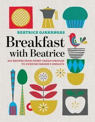 Śniadanie z Beatrice: 250 przepisów od gofrów ze słodkim kremem po omlety szwedzkiego farmera - Breakfast with Beatrice: 250 Recipes from Sweet Cream Waffles to Swedish Farmer's Omelets