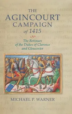 Kampania pod Agincourt w 1415 roku: Retinue książąt Clarence i Gloucester - The Agincourt Campaign of 1415: The Retinues of the Dukes of Clarence and Gloucester