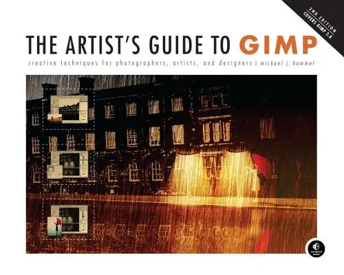 The Artist's Guide to Gimp, 2nd Edition: Kreatywne techniki dla fotografów, artystów i projektantów - The Artist's Guide to Gimp, 2nd Edition: Creative Techniques for Photographers, Artists, and Designers