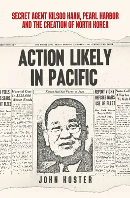 Prawdopodobna akcja na Pacyfiku: Tajny agent Kilsoo Haan, Pearl Harbor i powstanie Korei Północnej - Action Likely in Pacific: Secret Agent Kilsoo Haan, Pearl Harbor and the Creation of North Korea