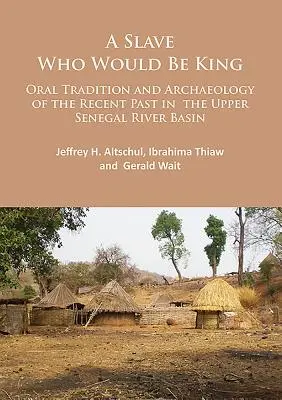 Niewolnik, który chciał zostać królem: Tradycja ustna i archeologia niedawnej przeszłości w dorzeczu górnego Senegalu - A Slave Who Would Be King: Oral Tradition and Archaeology of the Recent Past in the Upper Senegal River Basin