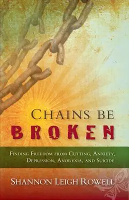 Chains Be Broken - Odnaleźć wolność od cięcia, lęku, depresji, anoreksji i samobójstwa - Chains Be Broken - Finding Freedom from Cutting, Anxiety, Depression, Anorexia, and Suicide
