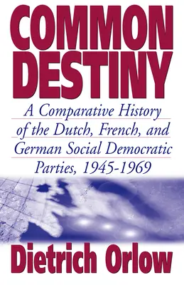 Common Destiny: Historia porównawcza holenderskiej, francuskiej i niemieckiej partii socjaldemokratycznej, 1945-1969 - Common Destiny: A Comparative History of the Dutch, French, and German Social Democratic Parties, 1945-1969