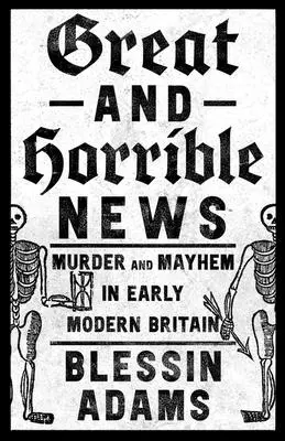 Wielkie i straszne wiadomości: Morderstwo i chaos we wczesnonowożytnej Wielkiej Brytanii - Great and Horrible News: Murder and Mayhem in Early Modern Britain