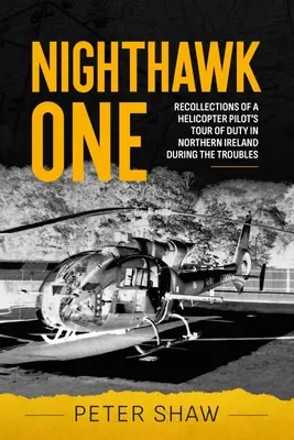 Nighthawk One: Wspomnienia pilota śmigłowca z okresu służby w Irlandii Północnej podczas konfliktów zbrojnych - Nighthawk One: Recollections of a Helicopter Pilot's Tour of Duty in Northern Ireland During the Troubles