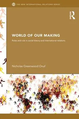 World of Our Making: Zasady i reguły w teorii społecznej i stosunkach międzynarodowych - World of Our Making: Rules and Rule in Social Theory and International Relations