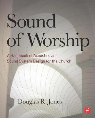 Sound of Worship: Podręcznik akustyki i projektowania systemów dźwiękowych dla kościoła - Sound of Worship: A Handbook of Acoustics and Sound System Design for the Church