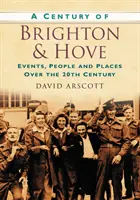 Stulecie Brighton i Hove - wydarzenia, ludzie i miejsca w XX wieku - Century of Brighton and Hove - Events, People and Places Over the 20th Century