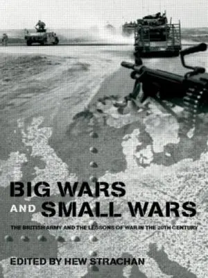 Wielkie i małe wojny: brytyjska armia i lekcje wojny w XX wieku - Big Wars and Small Wars: The British Army and the Lessons of War in the 20th Century