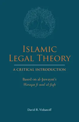 Islamska teoria prawa: Krytyczne wprowadzenie - na podstawie Waraqat fi usul al-fiqh al-Juwayniego - Islamic Legal Theory: A Critical Introduction - Based on al-Juwayni's Waraqat fi usul al-fiqh