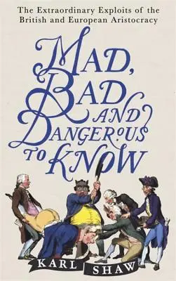 Mad, Bad and Dangerous to Know: Niezwykłe wyczyny brytyjskiej i europejskiej arystokracji - Mad, Bad and Dangerous to Know: The Extraordinary Exploits of the British and European Aristocracy