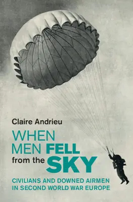 When Men Fell from the Sky - Civilians and Downed Airmen in Second World War Europe (Andrieu Claire (Institut d'Etudes Politiques Paris))