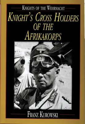 Rycerze Wehrmachtu: Posiadacze Krzyża Rycerskiego Afrikakorps - Knights of the Wehrmacht: Knight's Cross Holders of the Afrikakorps
